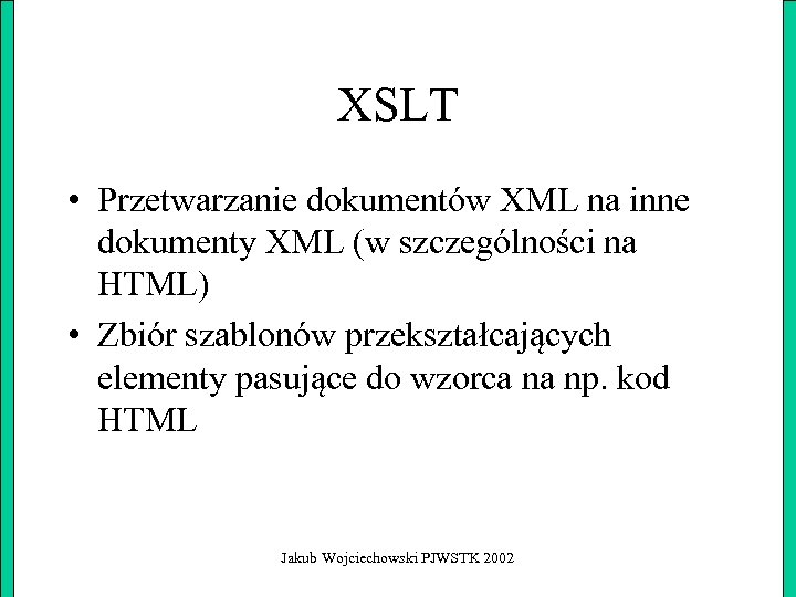 XSLT • Przetwarzanie dokumentów XML na inne dokumenty XML (w szczególności na HTML) •