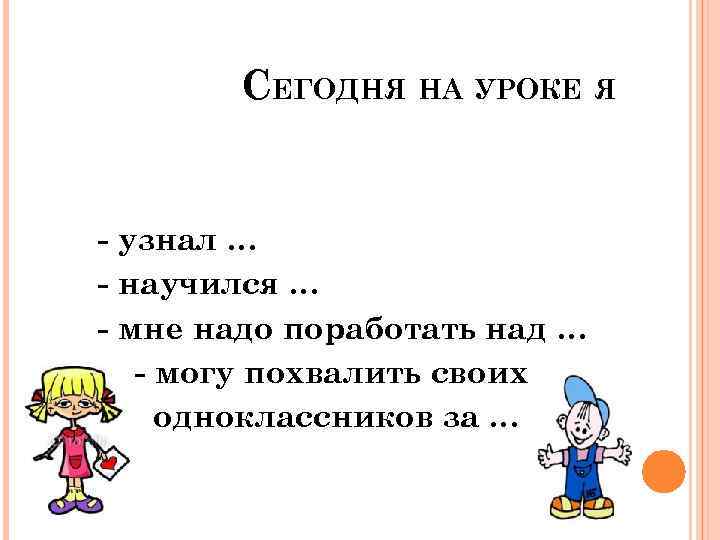 СЕГОДНЯ НА УРОКЕ Я - узнал … - научился … - мне надо поработать