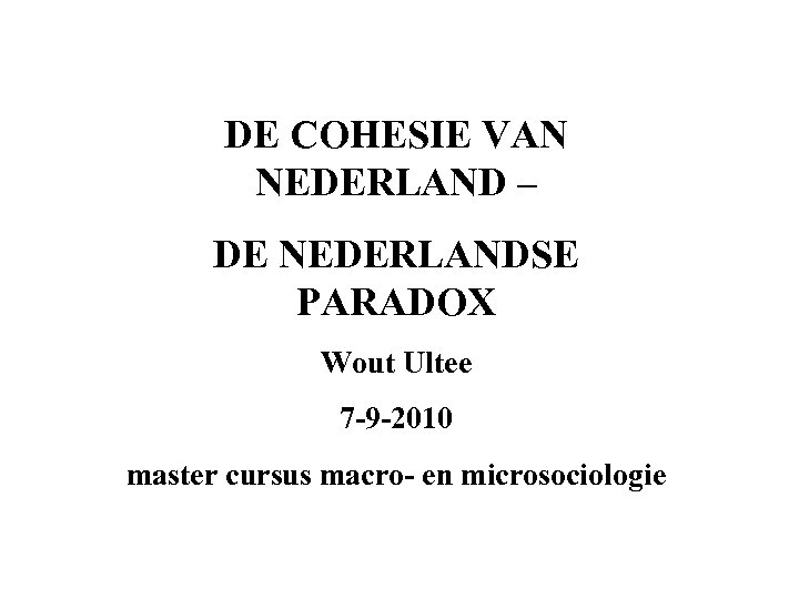 DE COHESIE VAN NEDERLAND – DE NEDERLANDSE PARADOX Wout Ultee 7 -9 -2010 master