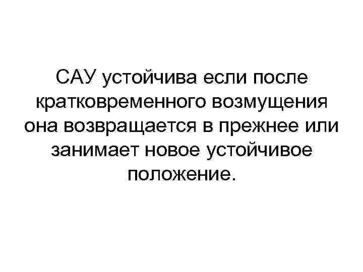 САУ устойчива если после кратковременного возмущения она возвращается в прежнее или занимает новое устойчивое