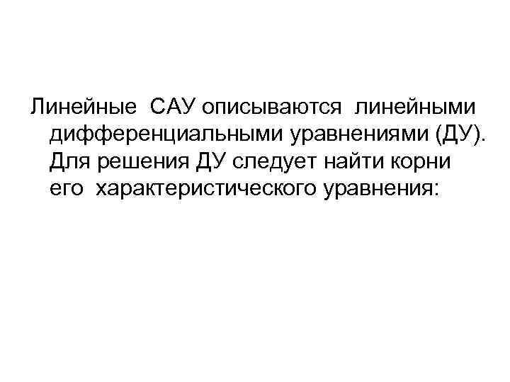 Линейные САУ описываются линейными дифференциальными уравнениями (ДУ). Для решения ДУ следует найти корни его