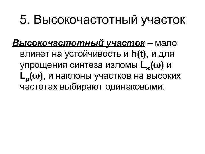 5. Высокочастотный участок – мало влияет на устойчивость и h(t), и для упрощения синтеза