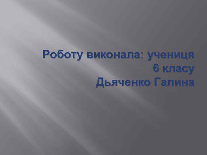 Роботу виконала: учениця 6 класу Дьяченко Галина 