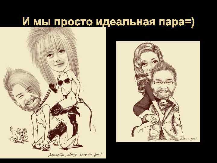 И мы просто идеальная пара=) 