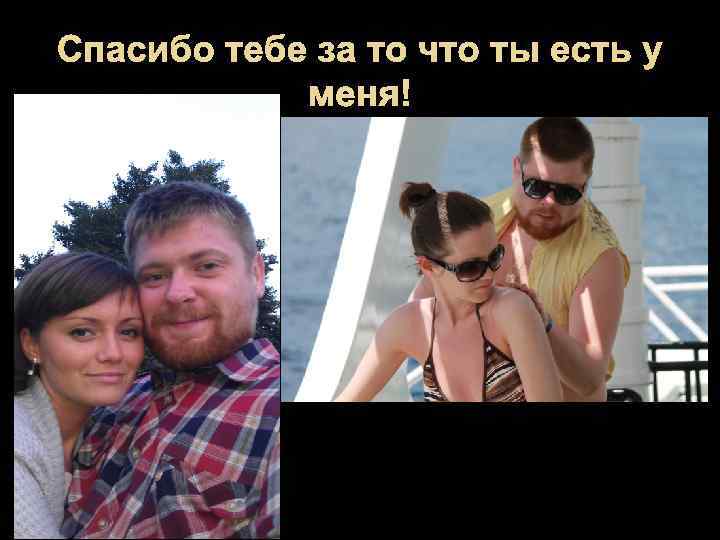 Спасибо тебе за то что ты есть у меня! 