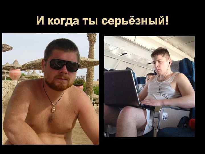И когда ты серьёзный! 