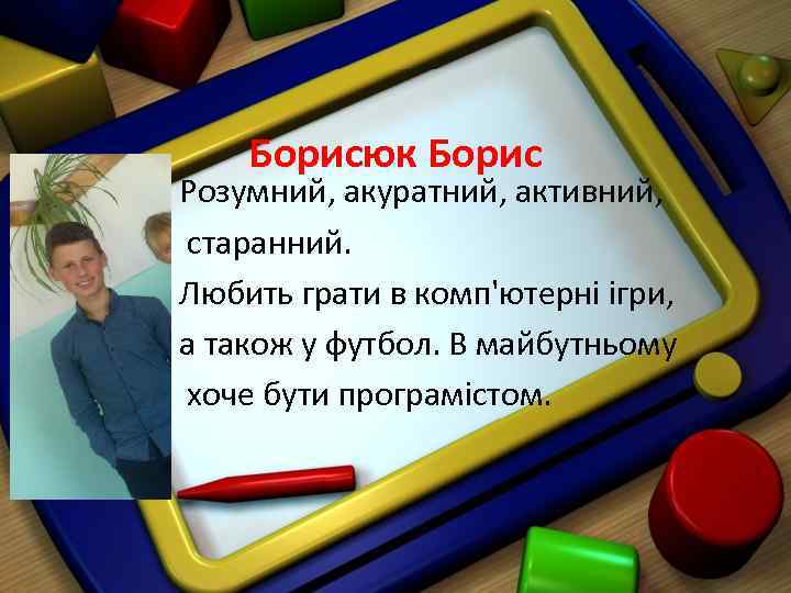 Борисюк Борис Розумний, акуратний, активний, старанний. Любить грати в комп'ютерні ігри, а також у