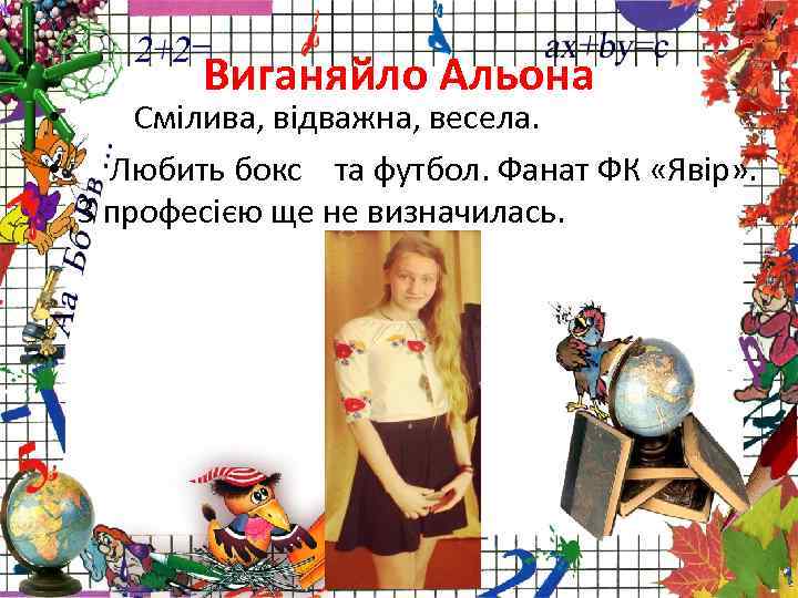  • • Виганяйло Альона Смілива, відважна, весела. Любить бокс та футбол. Фанат ФК