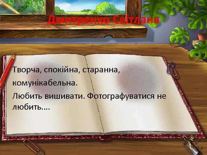 Дмитренко Світлана Творча, спокійна, старанна, комунікабельна. Любить вишивати. Фотографуватися не любить…. 
