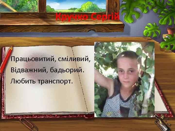 Кручко Сергій Працьовитий, сміливий, Відважний, бадьорий. Любить транспорт. 