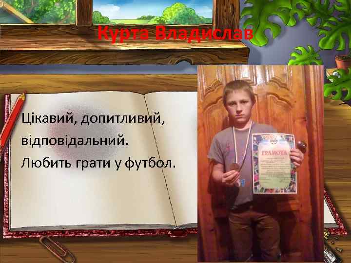 Курта Владислав Цікавий, допитливий, відповідальний. Любить грати у футбол. 