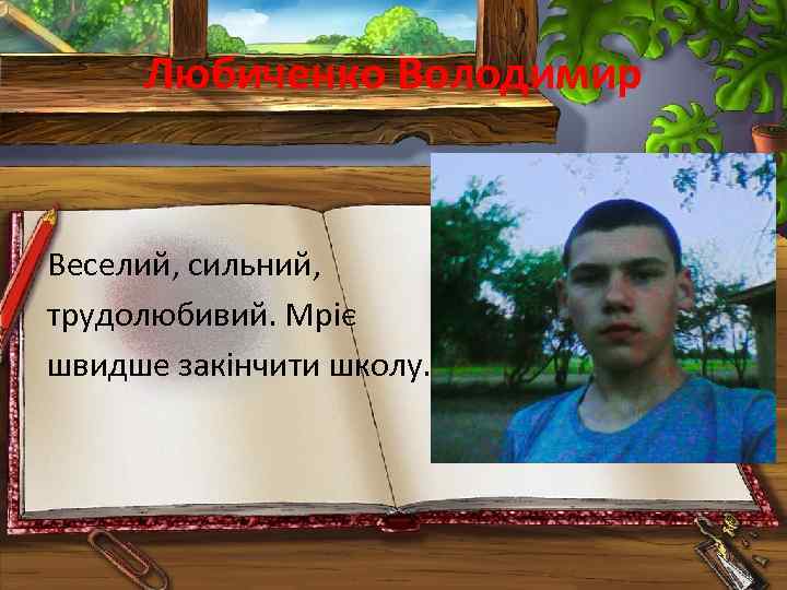 Любиченко Володимир Веселий, сильний, трудолюбивий. Мріє швидше закінчити школу. 