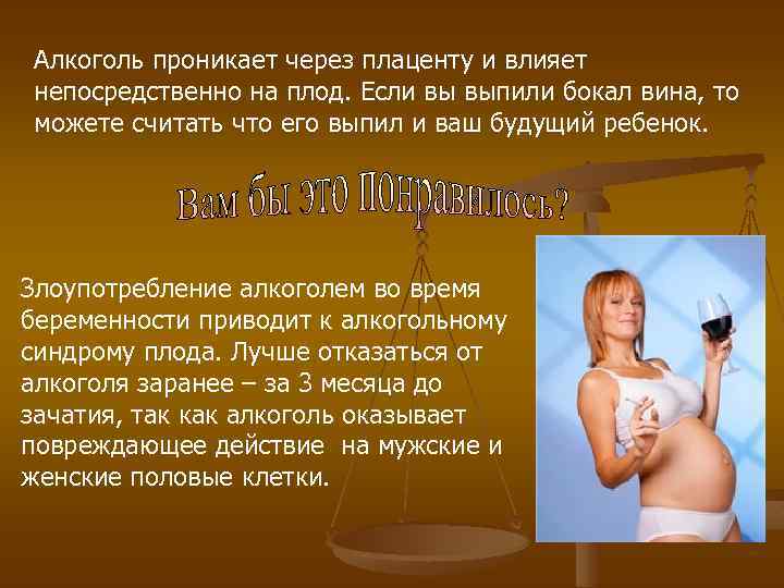 Алкоголь проникает через плаценту и влияет непосредственно на плод. Если вы выпили бокал вина,