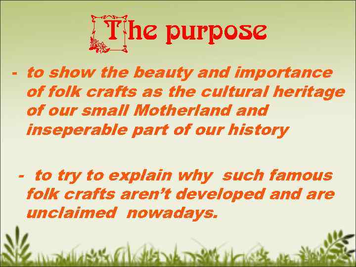 The purpose - to show the beauty and importance of folk crafts as the