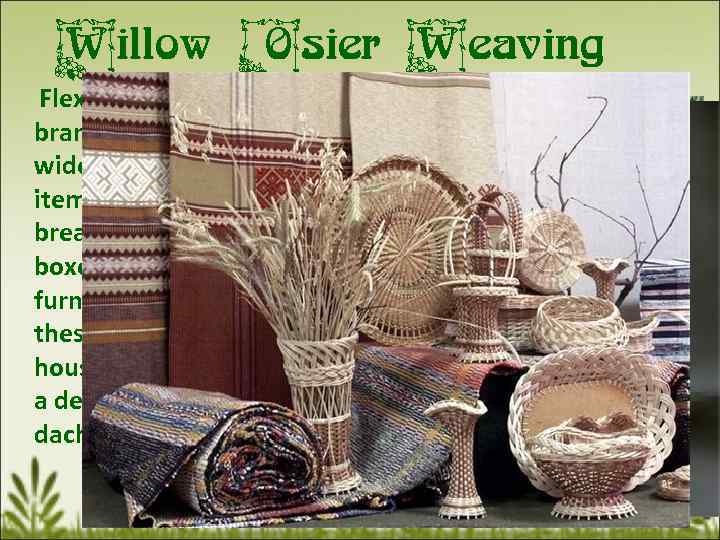 Willow Osier Weaving Flexibility of willow branches and osier is widely used for home