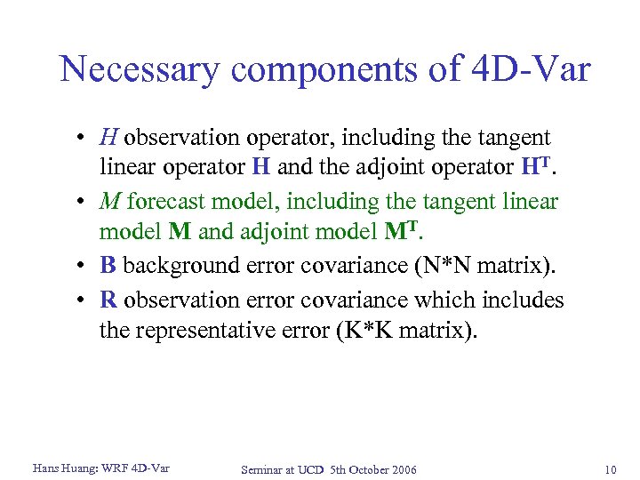 Necessary components of 4 D-Var • H observation operator, including the tangent linear operator