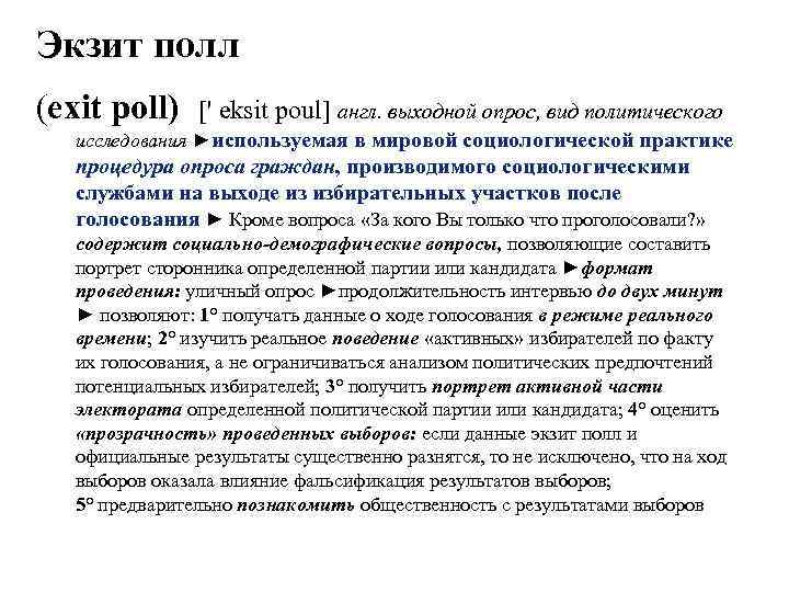 Экзит полл (exit poll) [' eksit poul] англ. выходной опрос, вид политического исследования ►используемая