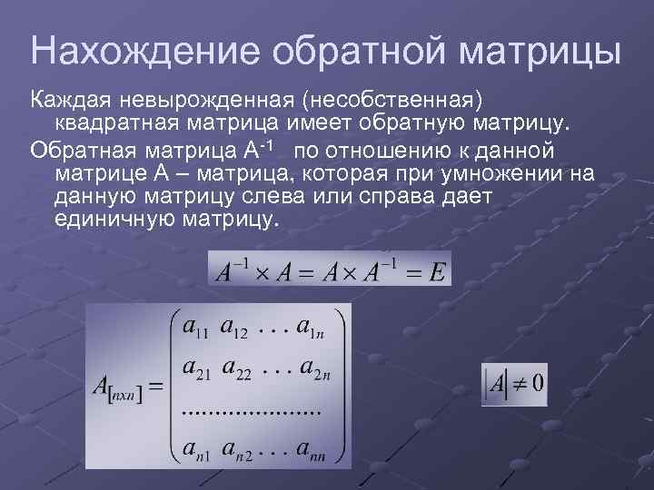 Нахождение обратной матрицы Каждая невырожденная (несобственная) квадратная матрица имеет обратную матрицу. Обратная матрица А-1