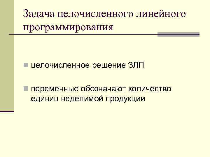 Задача целочисленного линейного программирования n целочисленное решение ЗЛП n переменные обозначают количество единиц неделимой