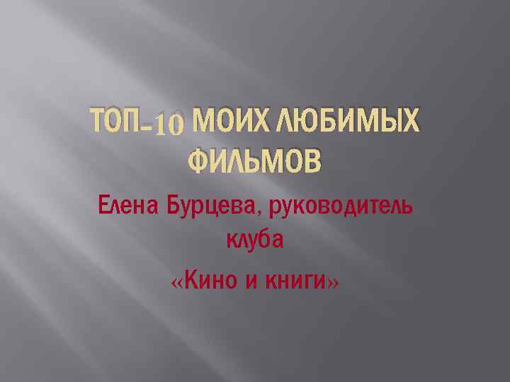 ТОП-10 МОИХ ЛЮБИМЫХ ФИЛЬМОВ Елена Бурцева, руководитель клуба «Кино и книги» 