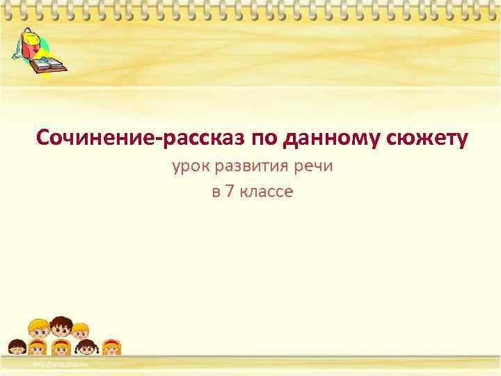 Сочинение рассказ по данному сюжету 7 класс презентация