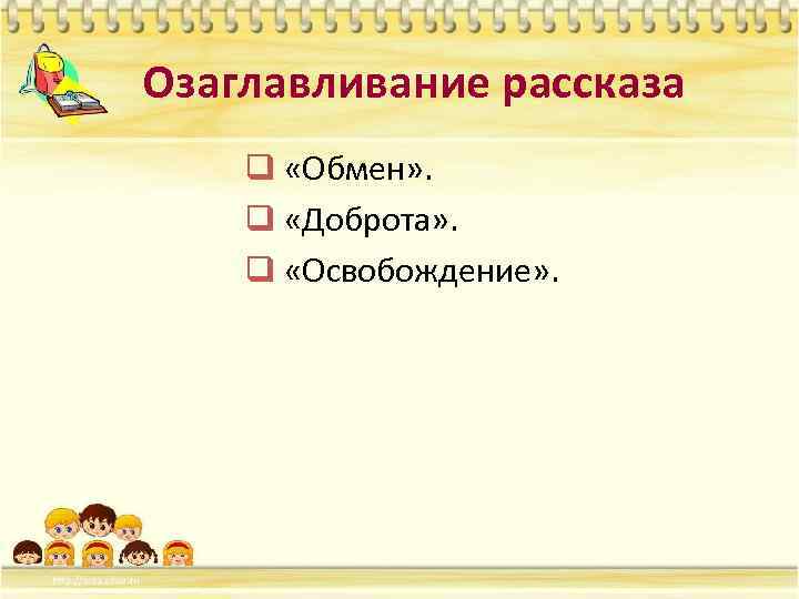 Озаглавливание рассказа q «Обмен» . q «Доброта» . q «Освобождение» . 