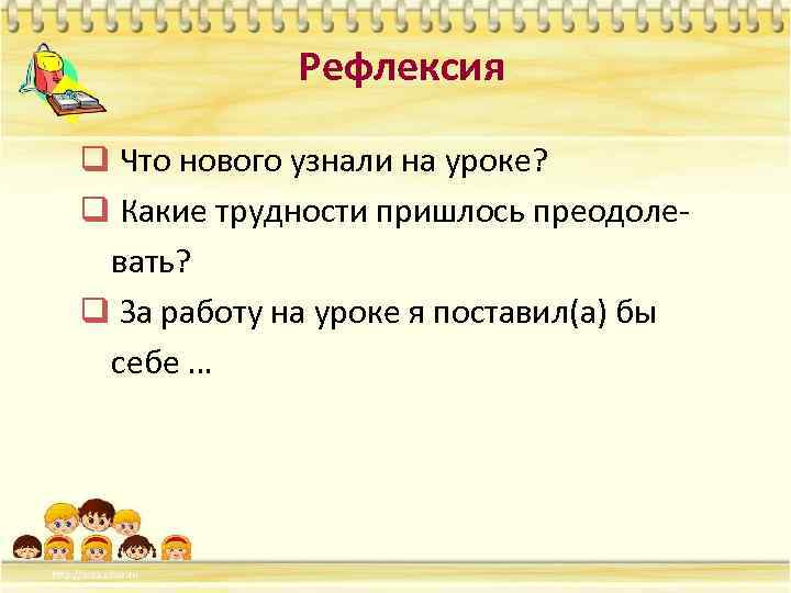 Рефлексия q Что нового узнали на уроке? q Какие трудности пришлось преодолевать? q За