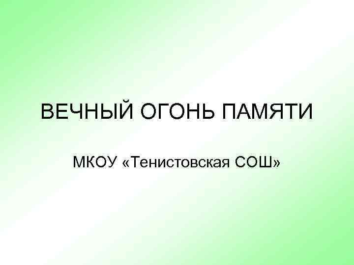 ВЕЧНЫЙ ОГОНЬ ПАМЯТИ МКОУ «Тенистовская СОШ» 