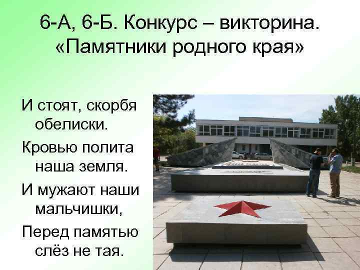 6 -А, 6 -Б. Конкурс – викторина. «Памятники родного края» И стоят, скорбя обелиски.