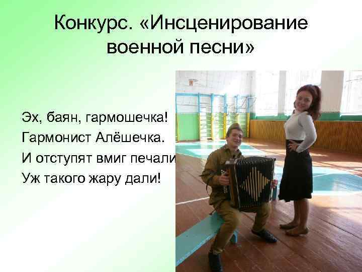 Конкурс. «Инсценирование военной песни» Эх, баян, гармошечка! Гармонист Алёшечка. И отступят вмиг печали. Уж