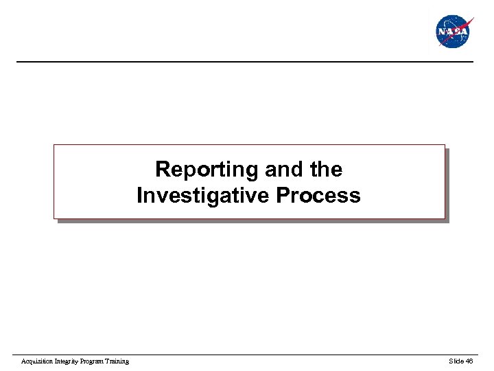 Reporting and the Investigative Process Acquisition Integrity Program Training Slide 46 