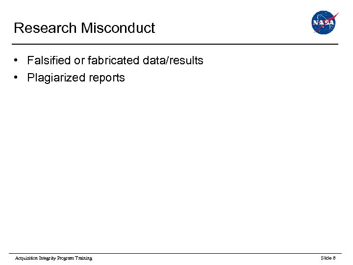 Research Misconduct • Falsified or fabricated data/results • Plagiarized reports Acquisition Integrity Program Training