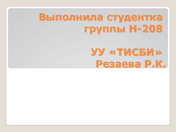 Выполнила студентка группы Н-208 УУ «ТИСБИ» Резаева Р. К. 