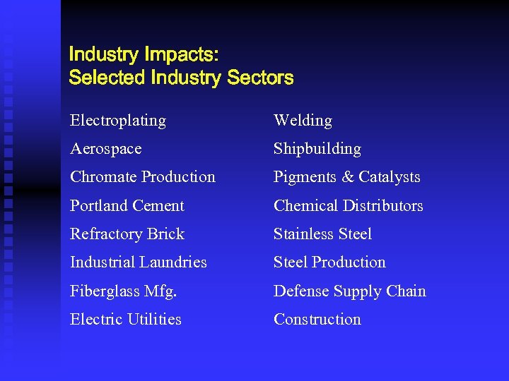 Industry Impacts: Selected Industry Sectors Electroplating Welding Aerospace Shipbuilding Chromate Production Pigments & Catalysts