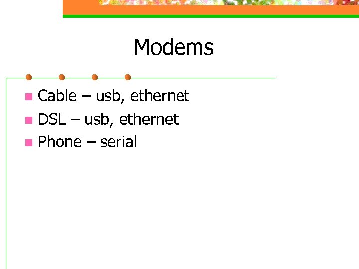 Modems Cable – usb, ethernet n DSL – usb, ethernet n Phone – serial