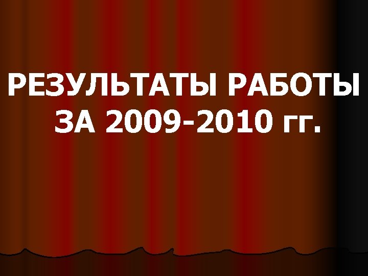 РЕЗУЛЬТАТЫ РАБОТЫ ЗА 2009 -2010 гг. 