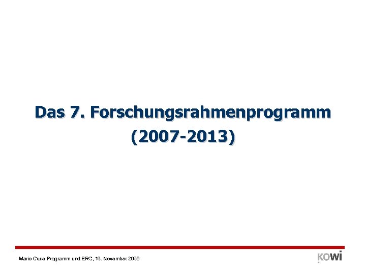 Das 7. Forschungsrahmenprogramm (2007 -2013) Marie Curie Programm und ERC, 16. November 2006 