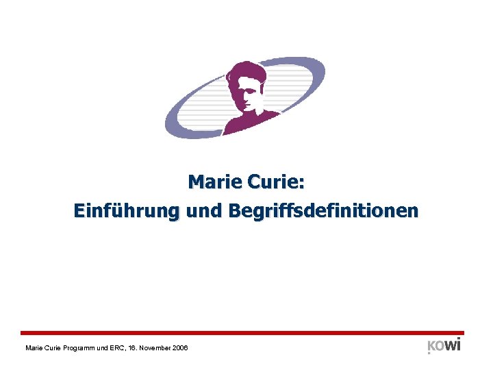 Marie Curie: Einführung und Begriffsdefinitionen Marie Curie Programm und ERC, 16. November 2006 