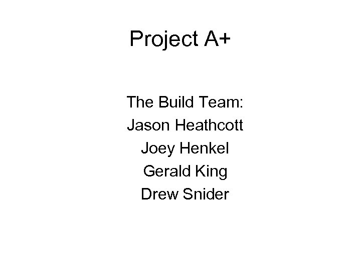 Project A+ The Build Team: Jason Heathcott Joey Henkel Gerald King Drew Snider 