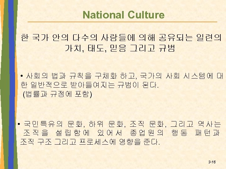 National Culture 한 국가 안의 다수의 사람들에 의해 공유되는 일련의 가치, 태도, 믿음 그리고
