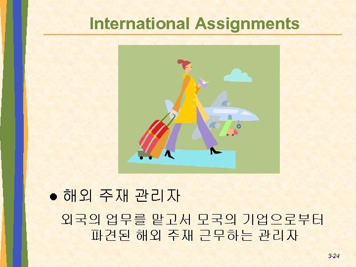International Assignments l 해외 주재 관리자 외국의 업무를 맡고서 모국의 기업으로부터 파견된 해외 주재