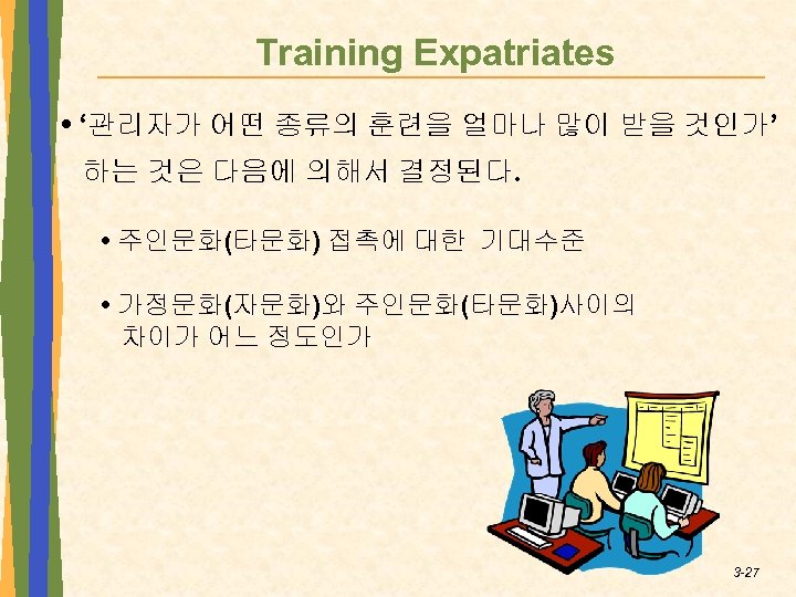 Training Expatriates • ‘관리자가 어떤 종류의 훈련을 얼마나 많이 받을 것인가’ 하는 것은 다음에