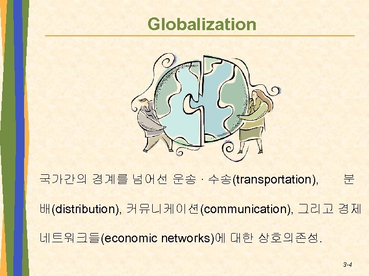 Globalization 국가간의 경계를 넘어선 운송 · 수송(transportation), 분 배(distribution), 커뮤니케이션(communication), 그리고 경제 네트워크들(economic networks)에