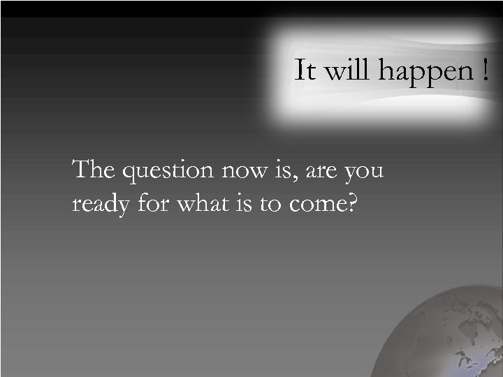 It will happen ! The question now is, are you ready for what is