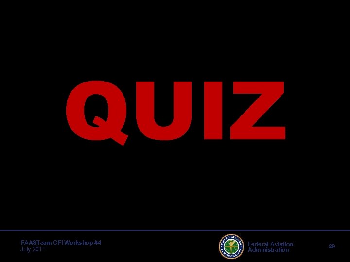 QUIZ FAASTeam CFI Workshop #4 July 2011 Federal Aviation Administration 29 