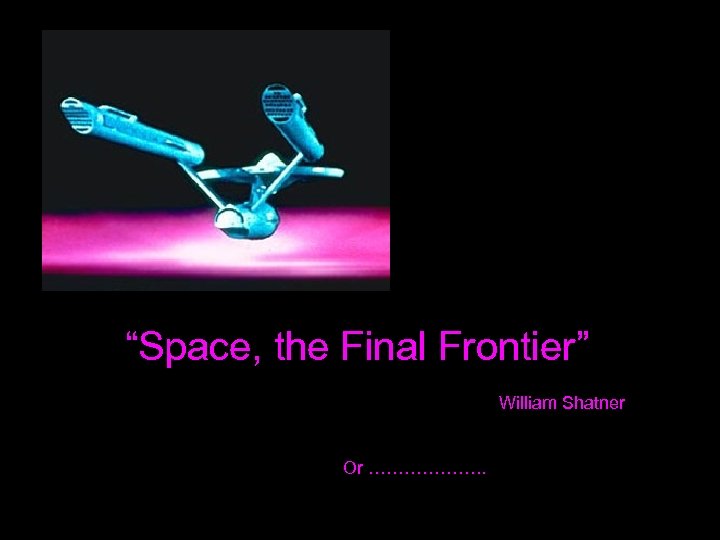 “Space, the Final Frontier” William Shatner Or ………………. . 