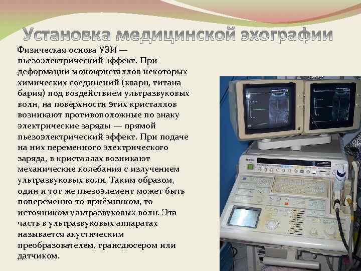 Физическая основа УЗИ — пьезоэлектрический эффект. При деформации монокристаллов некоторых химических соединений (кварц, титана
