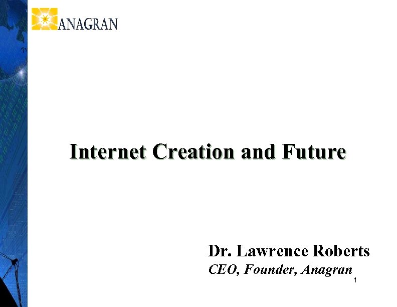Internet Creation and Future Dr. Lawrence Roberts CEO, Founder, Anagran 1 