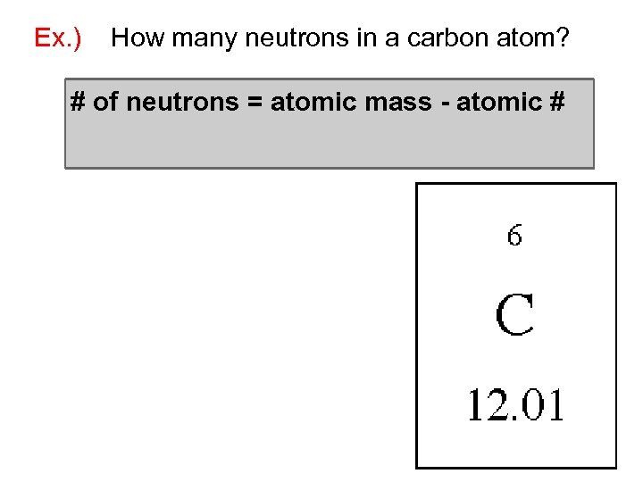 Ex. ) How many neutrons in a carbon atom? # of neutrons = atomic