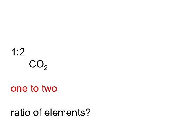 1: 2 CO 2 one to two ratio of elements? 